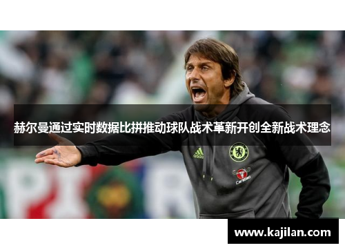 赫尔曼通过实时数据比拼推动球队战术革新开创全新战术理念
