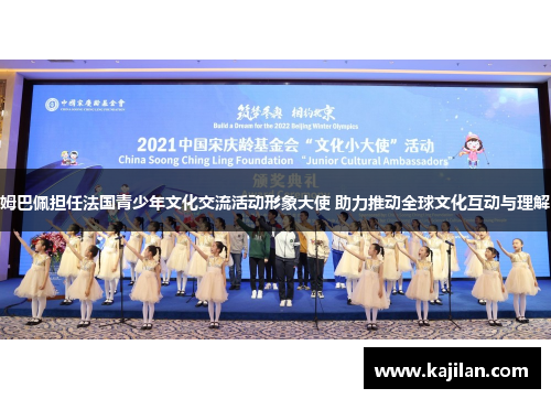 姆巴佩担任法国青少年文化交流活动形象大使 助力推动全球文化互动与理解