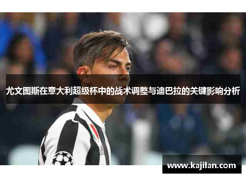 尤文图斯在意大利超级杯中的战术调整与迪巴拉的关键影响分析
