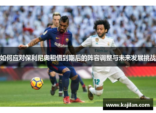 如何应对保利尼奥租借到期后的阵容调整与未来发展挑战