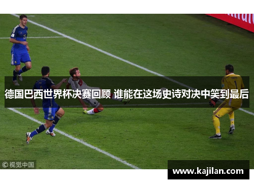 德国巴西世界杯决赛回顾 谁能在这场史诗对决中笑到最后