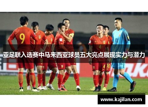 亚足联入选赛中马来西亚球员五大亮点展现实力与潜力