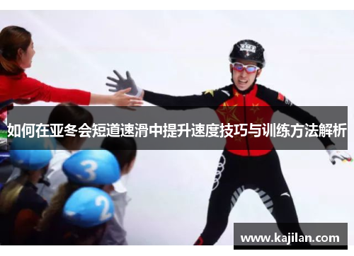 如何在亚冬会短道速滑中提升速度技巧与训练方法解析
