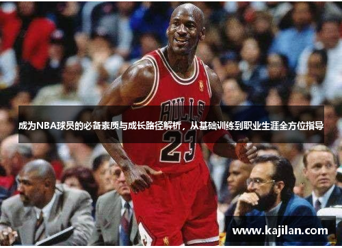 成为NBA球员的必备素质与成长路径解析，从基础训练到职业生涯全方位指导