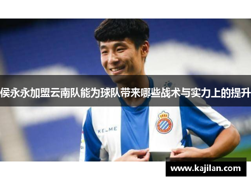 侯永永加盟云南队能为球队带来哪些战术与实力上的提升