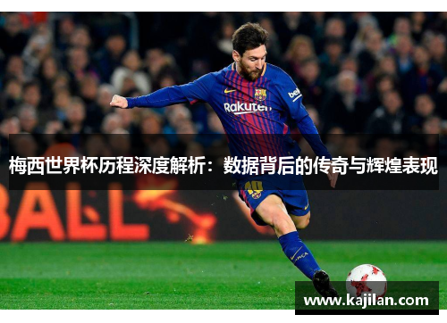 梅西世界杯历程深度解析：数据背后的传奇与辉煌表现