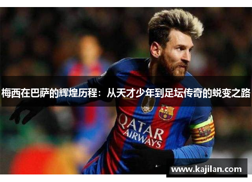 梅西在巴萨的辉煌历程：从天才少年到足坛传奇的蜕变之路