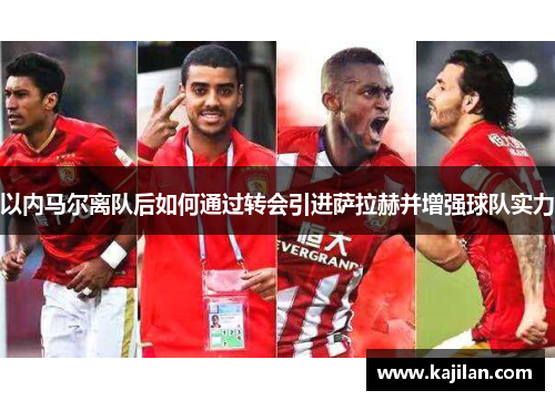 以内马尔离队后如何通过转会引进萨拉赫并增强球队实力
