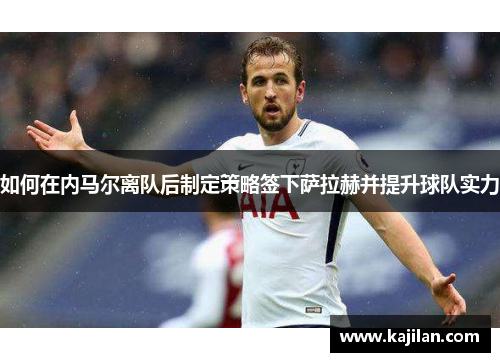如何在内马尔离队后制定策略签下萨拉赫并提升球队实力