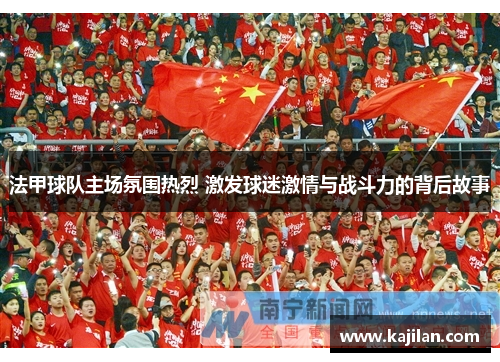 法甲球队主场氛围热烈 激发球迷激情与战斗力的背后故事