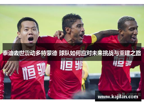 泰迪去世震动多特蒙德 球队如何应对未来挑战与重建之路