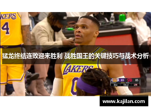 猛龙终结连败迎来胜利 战胜国王的关键技巧与战术分析
