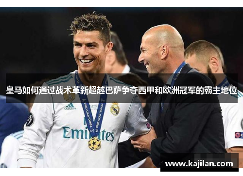 皇马如何通过战术革新超越巴萨争夺西甲和欧洲冠军的霸主地位