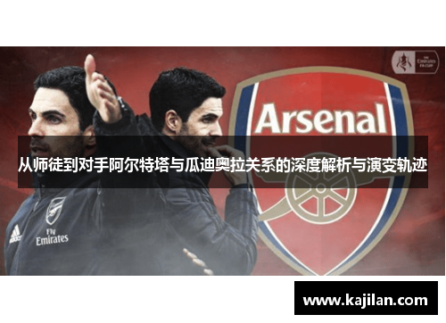 从师徒到对手阿尔特塔与瓜迪奥拉关系的深度解析与演变轨迹