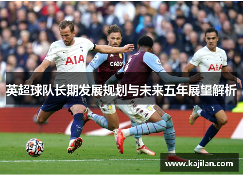 英超球队长期发展规划与未来五年展望解析