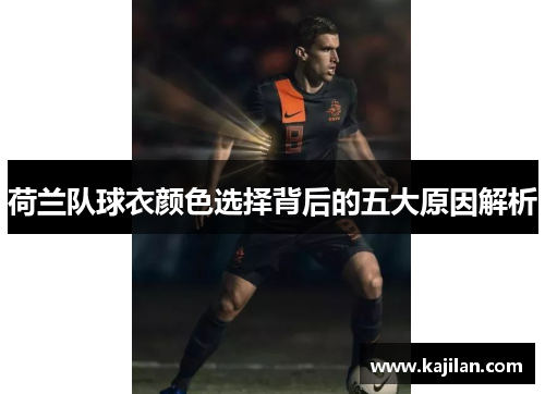 荷兰队球衣颜色选择背后的五大原因解析 荷兰队球衣颜色选择背后的五大原因解析